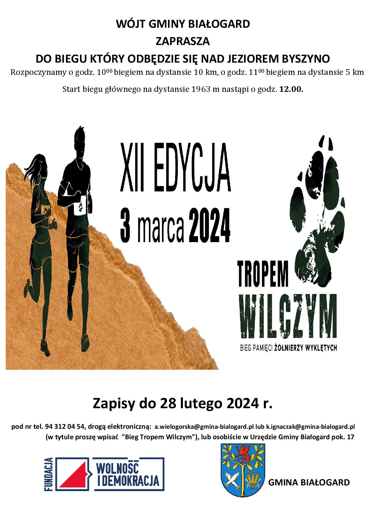 WÓJT GMINY BIAŁOGARD ZAPRASZA DO BIEGU KTÓRY ODBĘDZIE SIĘ NAD JEZIOREM BYSZYNO  Rozpoczynamy o godz. 1000 biegiem na dystansie 10 km, o godz. 1100 biegiem na dystansie 5 km  Start biegu głównego na dystansie 1963 m nastąpi o godz. 12.00.  Zapisy do 28 lutego 2024 r. pod nr tel. 94 312 04 54, drogą elektroniczną:  a.wielogorska@gmina-bialogard.pl lub k.ignaczak@gmina-bialogard.pl   (w tytule proszę wpisać  "Bieg Tropem Wilczym"), lub osobiście w Urzędzie Gminy Białogard pok. 17