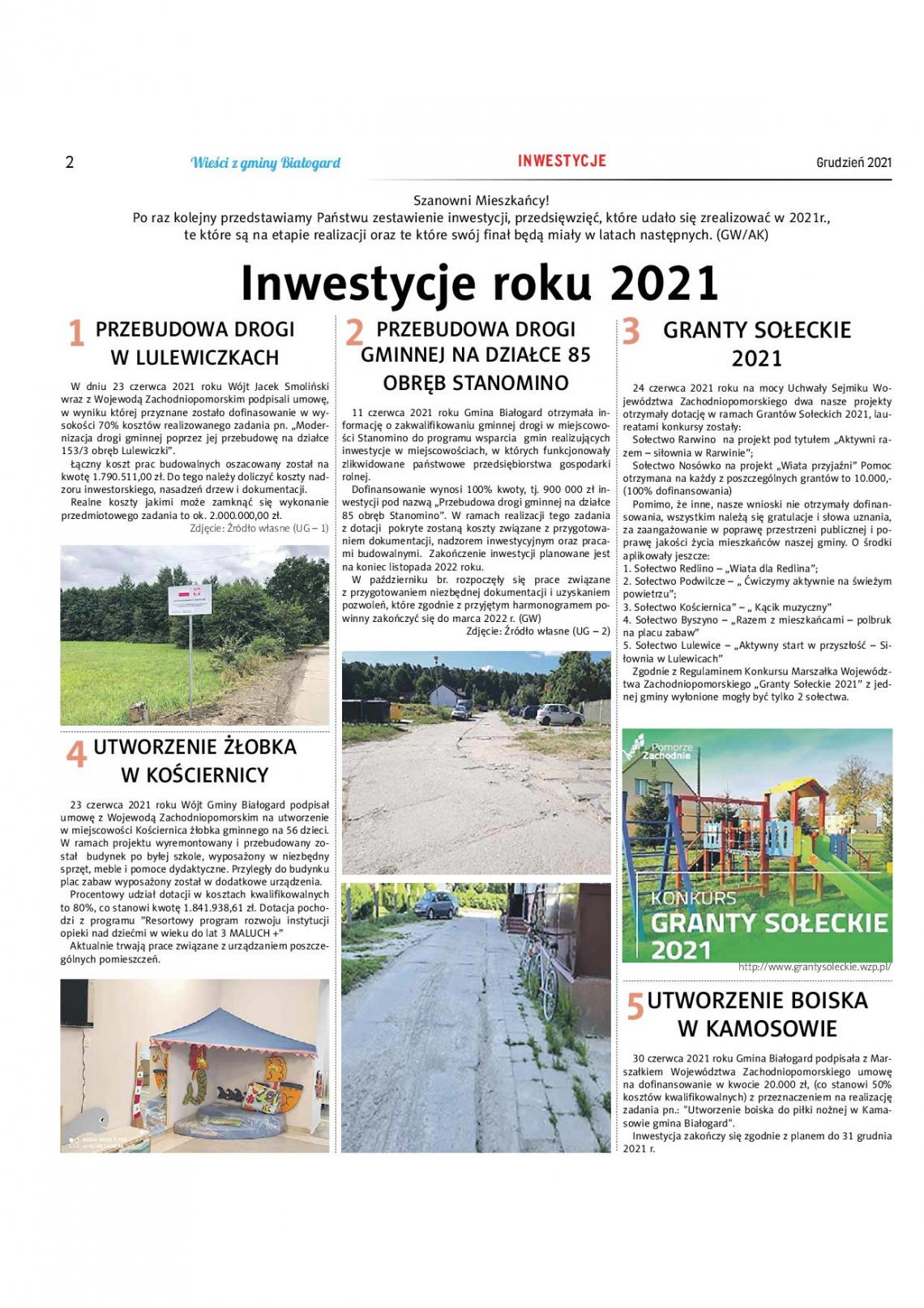 2 'Wicia z gminy 'Białogard INWESTYCJE Grudzień 2021 Szanowni Mieszkańcy! Po raz kolejny przedstawiamy Państwu zestawienie inwestycji, przedsięwzięć, które udało się zrealizować w 202 lr., te które są na etapie realizacji oraz te które swój finał będą miały w latach następnych. (GW/AK) Inwestycje roku 2021 PRZEBUDOWA DROGI W LULEWICZKACH W dniu 23 czerwca 2021 roku Wójt Jacek Smoliński wraz z Wojewodą Zachodniopomorskim podpisali umowę, w wyniku której przyznane zostało dofinasowanie w wysokości 70% kosztów