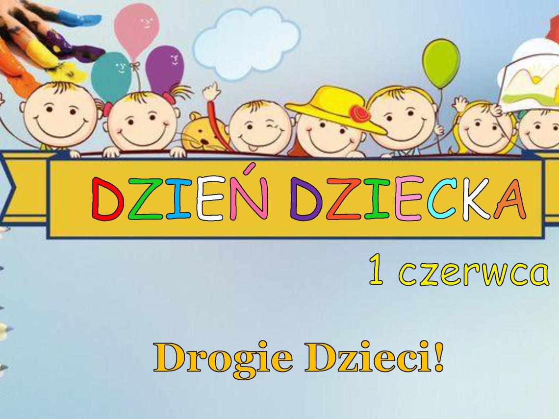 Kolorowe tło, dzieci, po prawej stronie kolorowe kredki,  na środku duży napis Dzień Dziecka 1 czerwca. Na środku plakatu tekst Drogie Dzieci! Z okazji Dnia Dziecka życzę wam, aby uśmiech zawsze gościł na Waszych twarzach, a każdy dzień był wspaniałą przygodą i niósł ze sobą wiele pozytywnych doświadczeń. Nie bójcie się marzyć, bo od marzeń wszystko się zaczyna! Wójt Gminy Białogard Jacek Smoliński Nie bójcie się marzyć, bo od marzeń wszystko się zaczyna! Janusz Korczak. "